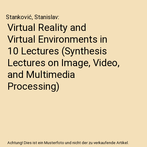 Virtual Reality and Virtual Environments in 10 Lectures (Synthesis Lectures on Image, Video, and Multimedia Processing)