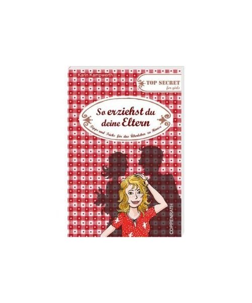 Top Secret for girls. So erziehst du deine Eltern: Tipps und Tricks für das Überleben zu Hause