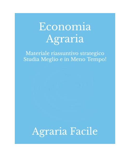 Economia Agraria: Materiale riassuntivo strategico Studia Meglio e in Meno Tempo! (Scienze e Tecnologie Agrarie Unimi)