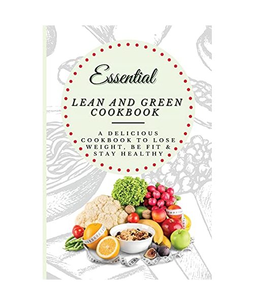 Essential Lean and Green Cookbook: A Delicious Cookbook to Lose Weight, Be Fit & Stay Healthy