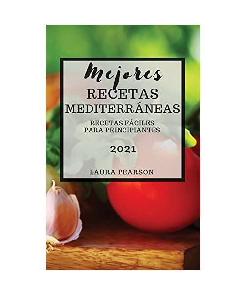 Mejores Recetas Mediterráneas 2021 (Mediterranean Cookbook 2021 Spanish Edition): Recetas Fáciles Para Principiantes