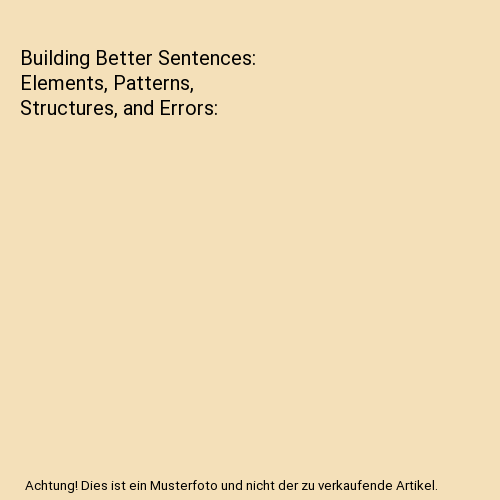Building Better Sentences: Elements, Patterns, Structures, and Errors