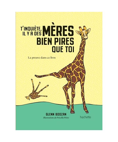 T'inquiète, il y a des mères bien pires que toi: La preuve dans ce livre