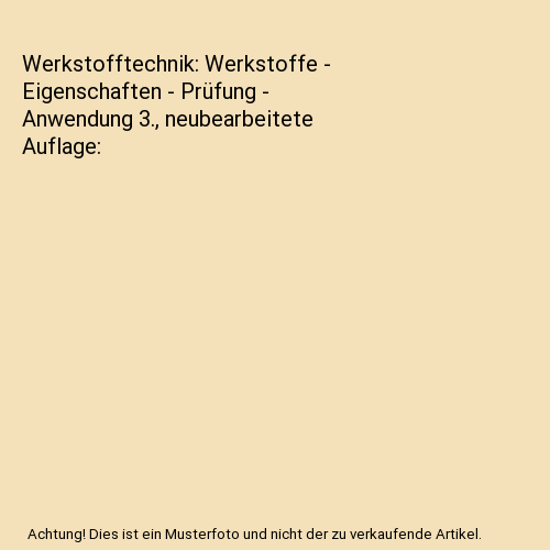 Werkstofftechnik: Werkstoffe - Eigenschaften - Prüfung - Anwendung 3., neubearbeitete Auflage