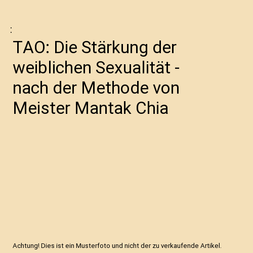 TAO: Die Stärkung der weiblichen Sexualität - nach der Methode von Meister Mantak Chia