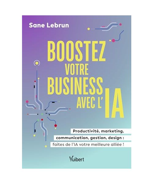 Boostez votre business avec l’Intelligence Artificielle: Productivité, marketing, communication, gestion, design : faites de l’IA votre meilleure alliée !
