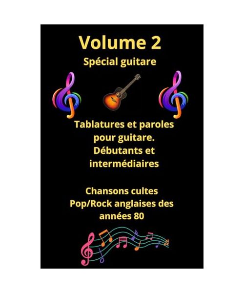 Volume 2 - Recueil de tablatures et paroles de chansons cultes en anglais des années 80 pour Guitare: Pour Débutants et intermédiaires avec notes ... de tablatures et de paroles spécial guitare)