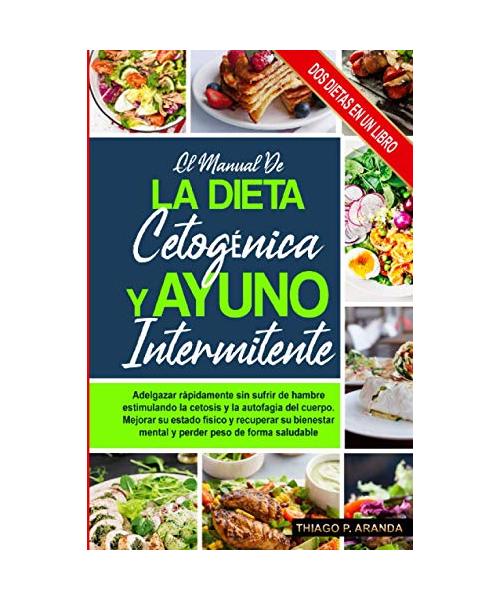 el manual de LA DIETA CETOGÉNICA Y AYUNO INTERMITENTE: Adelgazar rápidamente sin sufrir de hambre estimulando la cetosis y la autofagia del cuerpo. Mejora tu estado físico y Pierdes peso rapidamente