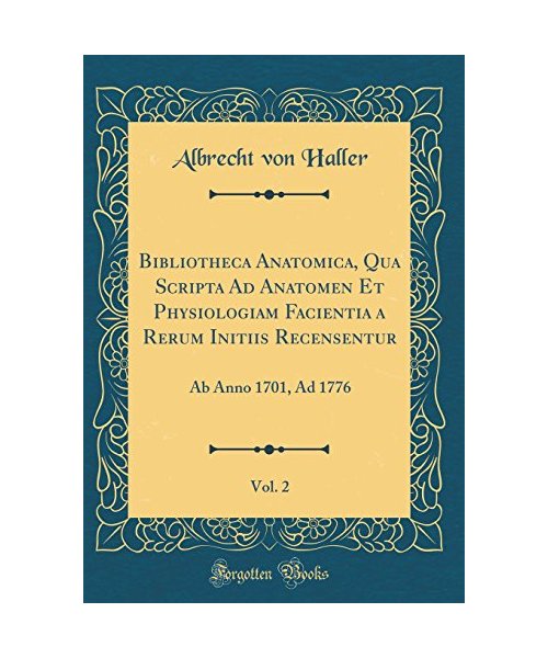 Bibliotheca Anatomica, Qua Scripta Ad Anatomen Et Physiologiam Facientia a Rerum Initiis Recensentur, Vol. 2