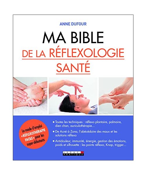 Ma bible de la réflexologie santé: Toutes les techniques : réflexo plantaire, palmaire, dien chan, ...