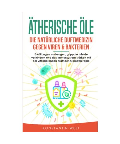 Ätherische Öle - Die natürliche Duftmedizin gegen Viren & Bakterien: Erkältungen vorbeugen, grippale Infekte verhindern und das Immunsystem stärken mit der vitalisierenden Kraft der Aromatherapie
