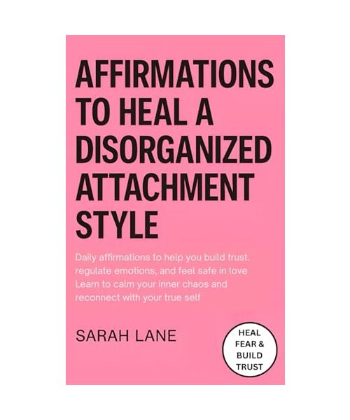 Affirmations to Heal a Disorganized Attachment Style: Daily Affirmations for Emotional Safety, Self-Trust & Secure Relationships