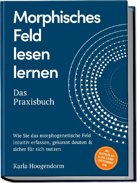 Morphisches Feld lesen lernen - Das Praxisbuch: Wie Sie das morphogenetische Feld intuitiv erfassen, gekonnt deuten & sicher für sich nutzen - inkl. Beispielen aus Alltag & Beruf, Lesetechniken uvm.