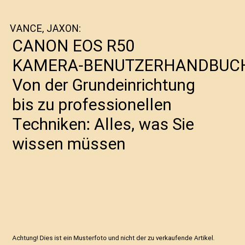 CANON EOS R50 KAMERA-BENUTZERHANDBUCH: Von der Grundeinrichtung bis zu professionellen Techniken: Alles, was Sie wissen müssen