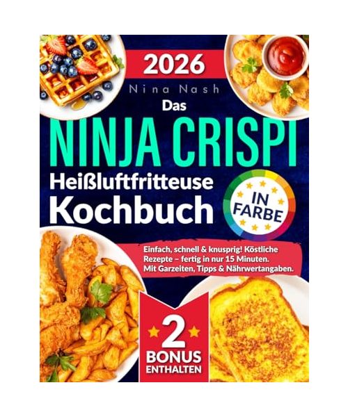 Das Ninja CRISPi Heißluftfritteuse Kochbuch: Einfach, schnell & knusprig! Köstliche Rezepte – fertig in nur 15 Minuten. Mit Garzeiten, Tipps & Nährwertangaben. In Farbe.