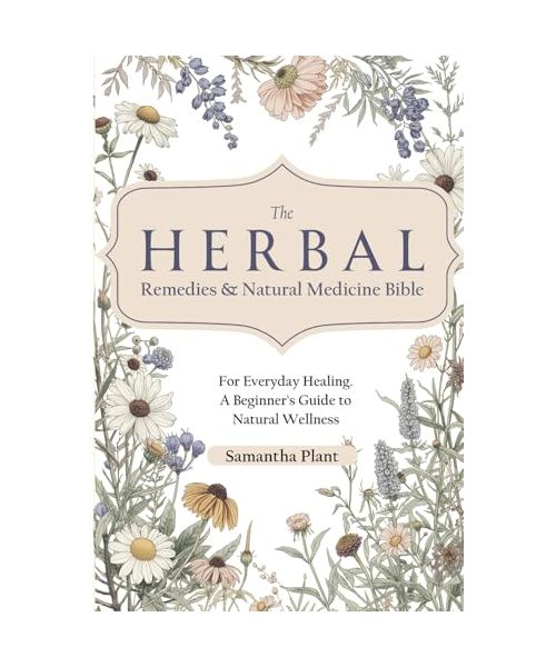The Herbal Remedies & Natural Medicine Bible: For Everyday Healing. A Beginner’s Guide to Natural Wellness