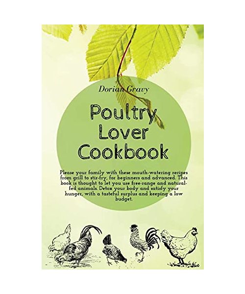 Poultry Lover Cookbook: Please your family with these mouth-watering recipes from grill to stir-fry, for beginners and advanced. This book is thought ... hunger, with a tasteful surplus and keeping a
