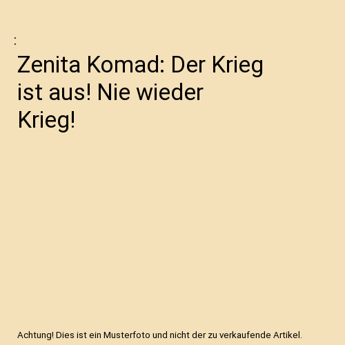 Zenita Komad: Der Krieg ist aus! Nie wieder Krieg!