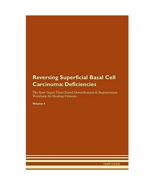Reversing Superficial Basal Cell Carcinoma: Deficiencies The Raw Vegan Plant-Based Detoxification & Regeneration Workbook for Healing Patients. Volume