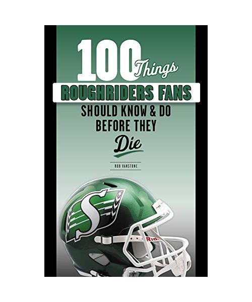 100 Things Roughriders Fans Should Know & Do Before They Die