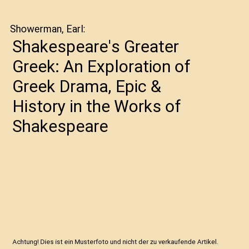 Shakespeare's Greater Greek: An Exploration of Greek Drama, Epic & History in the Works of Shakespeare