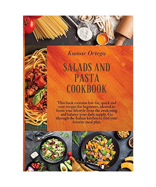 Salads and Pasta Cookbook: This book contains low-fat, quick and easy recipes for beginners, ideated to boost your lifestyle from the awakening and ... kitchen to find your favorite meal plan.