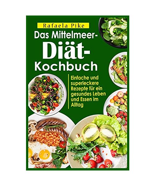 Das Mittelmeer-Diät- Kochbuch: Einfache und superleckere Rezepte für ein gesundes Leben und Essen im Alltag