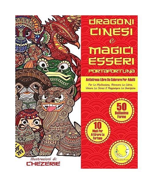 ANTISTRESS Libro Da Colorare Per Adulti: Dragoni Cinesi E Magici Esseri Portafortuna - Per La Meditazione, Ritrovare La Calma, Vincere Lo Stress E Raggiungere La Guarigione