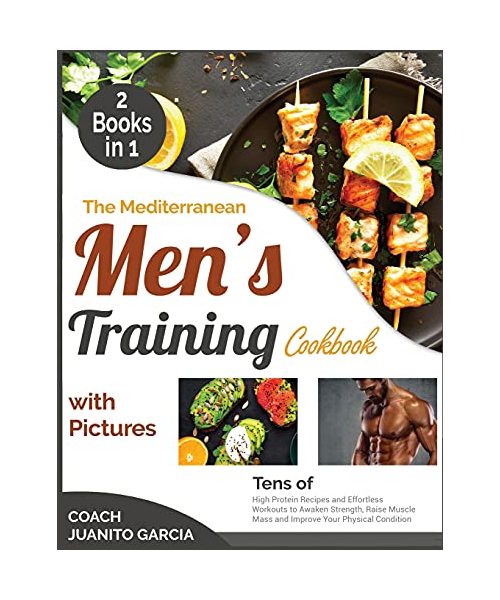 The Mediterranean Men's Training Cookbook with Pictures [2 in 1]: Tens of High Protein Recipes and Effortless Workouts to Awaken Strength, Raise Muscl