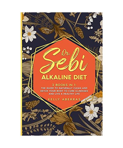 Dr. Sebi Alkaline Diet: 2 Books in 1: The Guide to Naturally Clean and Detox Your Body to Cure Illnesses and Live a Healthy Life