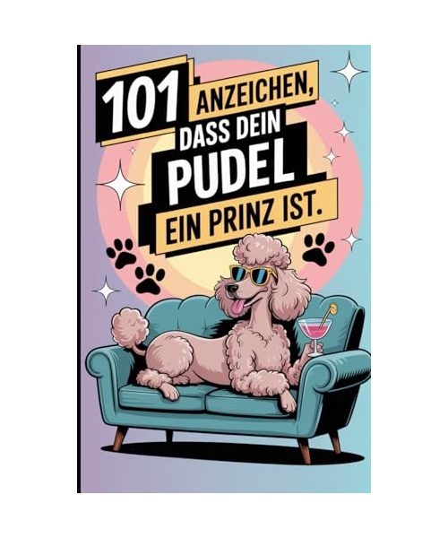 101 Anzeichen, dass dein Pudel ein Prinz ist: Das Flauschigste Geschenkbuch für Pudelfans | Mit den frechsten Marotten & dreistesten Anzeichen für seine Vorherrschaft