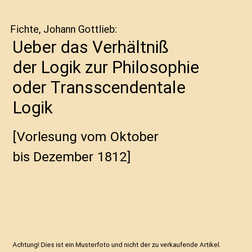 Ueber das Verhältniß der Logik zur Philosophie oder Transscendentale Logik