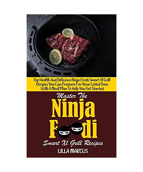 Master The Ninja Foodi Smart Xl Grill Recipes: Top Health And Delicious Ninja Foodi Smart Xl Grill Recipes You Can Prepare For Your Loved Ones With A Meal Plan To Help You Get Started
