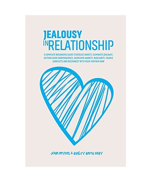 Jealousy In Relationship: A Complete Beginners Guide To Reduce Anxiety, Eliminate Jealousy, Getting Over Codependency, Overcome Anxiety, Insecur