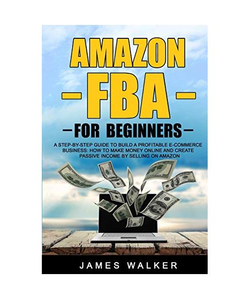 Amazon FBA for Beginners: A Step-by-Step Guide to Build a Profitable E-Commerce Business: How to Make Money Online and Create Passive Income by
