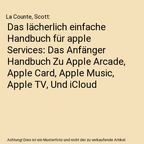 Das lächerlich einfache Handbuch für apple Services: Das Anfänger Handbuch Zu Apple Arcade, Apple Card, Apple Music, Apple TV, Und iCloud