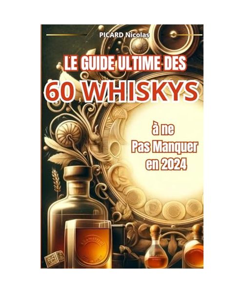 Le Guide Ultime des 60 Whiskys à Ne Pas Manquer en 2024: Histoire des Whiskys et Notes de Dégustation pour Amateurs (Découverte et Dégustation du Whisky)