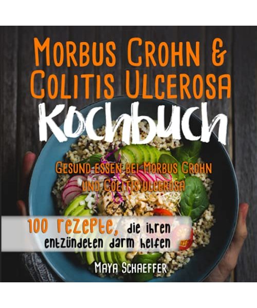Morbus Crohn und Colitis ulcerosa Kochbuch: Gesund essen bei Morbus Crohn und Colitis ulcerosa: – 100 Rezepte die Ihren entzündeten Darm helfen