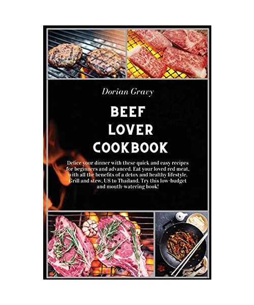 Beef Lover Cookbook: Delice your dinner with these quick and easy recipes for beginners and advanced. Eat your loved red meat, with all the benefits ... Try this low-budget and mouth-watering book!