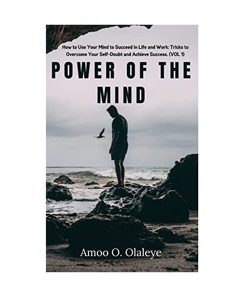 Power Of The Mind: How to Use Your Mind to Succeed in Life and Work: Tricks to Overcome Your Self-Doubt and Achieve Success. (VOL. 1)
