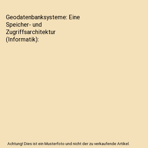 Geodatenbanksysteme: Eine Speicher- und Zugriffsarchitektur (Informatik)