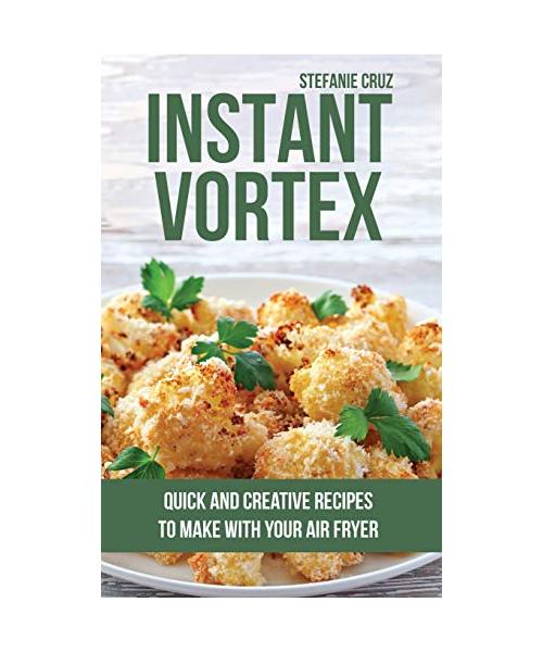 Instant Vortex: Quick and Creative Recipes to Make with Your Air Fryer