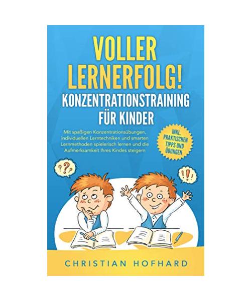Voller Lernerfolg! KONZENTRATIONSTRAINING FÜR KINDER: Mit spaßigen Konzentrationsübungen und smarten Lerntechniken und Lernmethoden spielerisch lernen und die Konzentration Ihres Kindes fördern