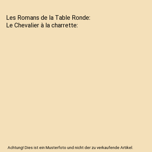 Les Romans de la Table Ronde: Le Chevalier à la charrette