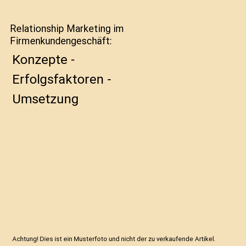 Relationship Marketing im Firmenkundengeschäft: Konzepte - Erfolgsfaktoren - Umsetzung