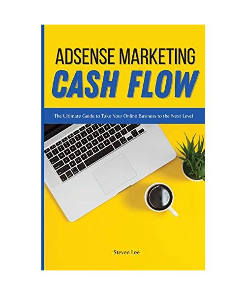 Adsense Marketing Cash Flow: The Ultimate Guide to Take Your Online Business to the Next Level