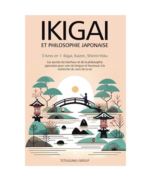 IKIGAI ET PHILOSOPHIE JAPONAISE: 3 livres en 1 : Ikigai, Kaizen et Shinrin-yoku - Les secrets du bonheur et de la philosophie japonaise pour une vie longue et heureuse en trouvant le sens de la vie
