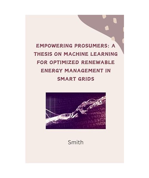 Empowering Prosumers: A Thesis on Machine Learning for Optimized Renewable Energy Management in Smart Grids