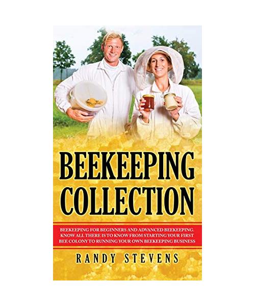 Beekeeping Collection: Beekeeping For Beginners and Advanced Beekeeping. Know All There Is To Know From Starting Your First Bee Colony To Run