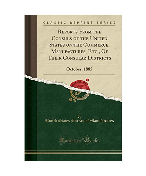 Reports From the Consuls of the United States on the Commerce, Manufactures, Etc;, Of Their Consular Districts